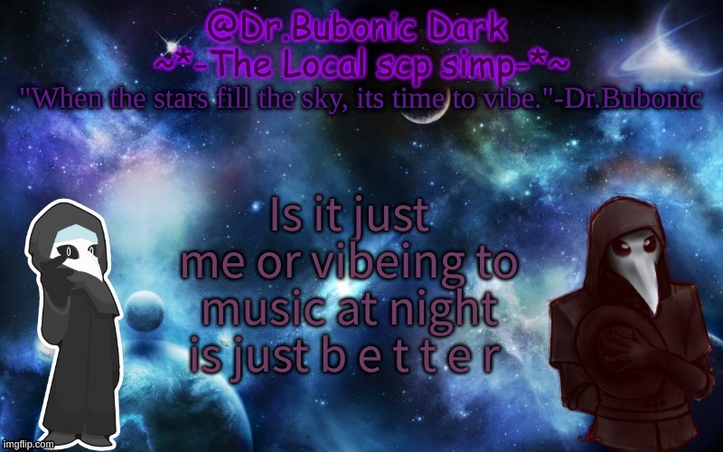 Bubonics After Dark temp | Is it just me or vibeing to music at night is just b e t t e r | image tagged in bubonics after dark temp | made w/ Imgflip meme maker