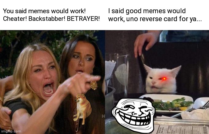 Woman Yelling At Cat | You said memes would work! Cheater! Backstabber! BETRAYER! I said good memes would work, uno reverse card for ya... | image tagged in memes,woman yelling at cat | made w/ Imgflip meme maker