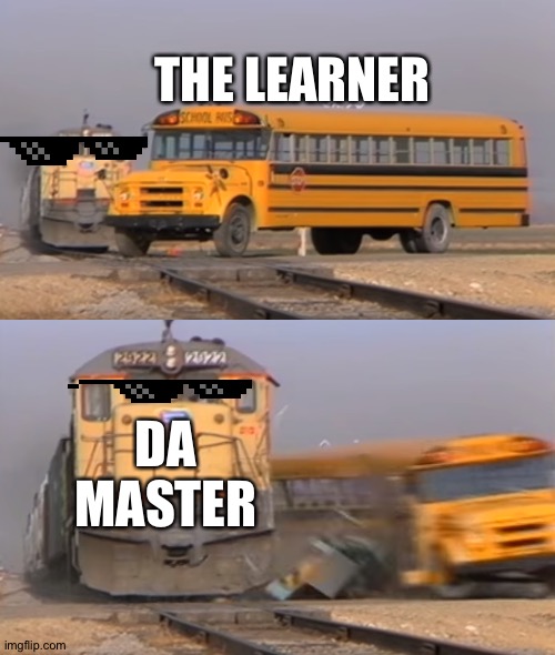 A train hitting a school bus | THE LEARNER; DA MASTER | image tagged in a train hitting a school bus | made w/ Imgflip meme maker