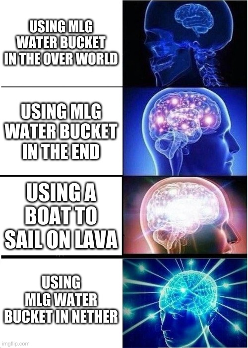 Expanding Brain Meme | USING MLG WATER BUCKET IN THE OVER WORLD; USING MLG WATER BUCKET IN THE END; USING A BOAT TO SAIL ON LAVA; USING MLG WATER BUCKET IN NETHER | image tagged in memes,expanding brain | made w/ Imgflip meme maker