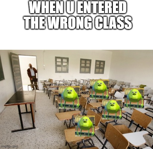 wrong class | WHEN U ENTERED THE WRONG CLASS | image tagged in empty classroom | made w/ Imgflip meme maker