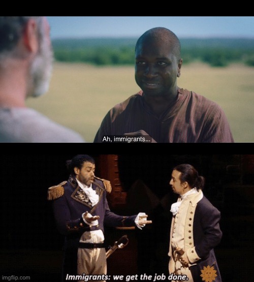 They get the job done! | image tagged in the chosen,hamilton,immigrants | made w/ Imgflip meme maker