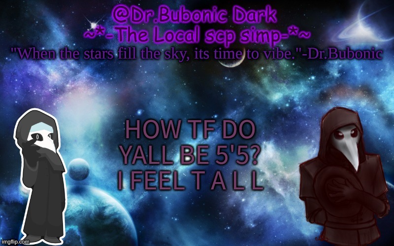 i wanna be short too ;-; | HOW TF DO YALL BE 5'5? I FEEL T A L L | image tagged in bubonics after dark temp | made w/ Imgflip meme maker