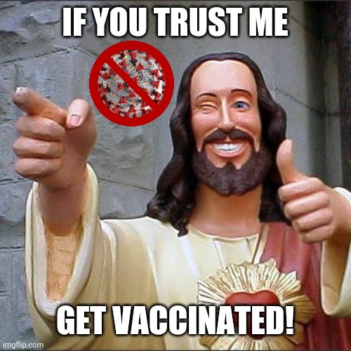 EVERYBODY, VACCINATE YOURSELVES!!! |  IF YOU TRUST ME; GET VACCINATED! | image tagged in memes,buddy christ,coronavirus,covid-19,vaccines | made w/ Imgflip meme maker