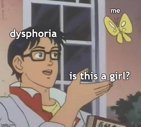 oof talk about imposter syndrome |  me; dysphoria; is this a girl? | image tagged in memes,is this a pigeon,transgender,hatched_irl,dysphoria | made w/ Imgflip meme maker