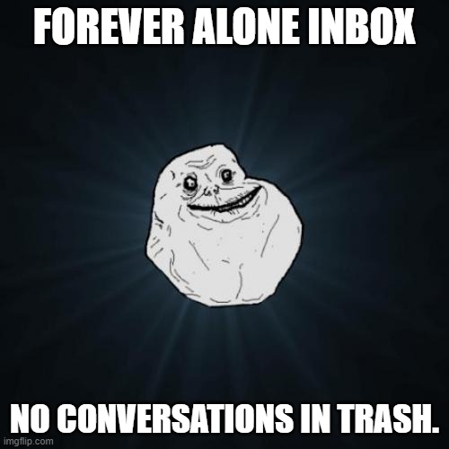 Forever Alone Inbox 1 | FOREVER ALONE INBOX; NO CONVERSATIONS IN TRASH. | image tagged in memes,forever alone | made w/ Imgflip meme maker