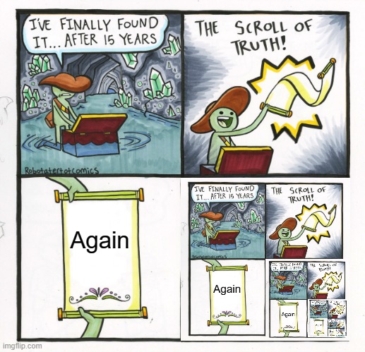 Again, Again, Again | Again | image tagged in memes,the scroll of truth | made w/ Imgflip meme maker