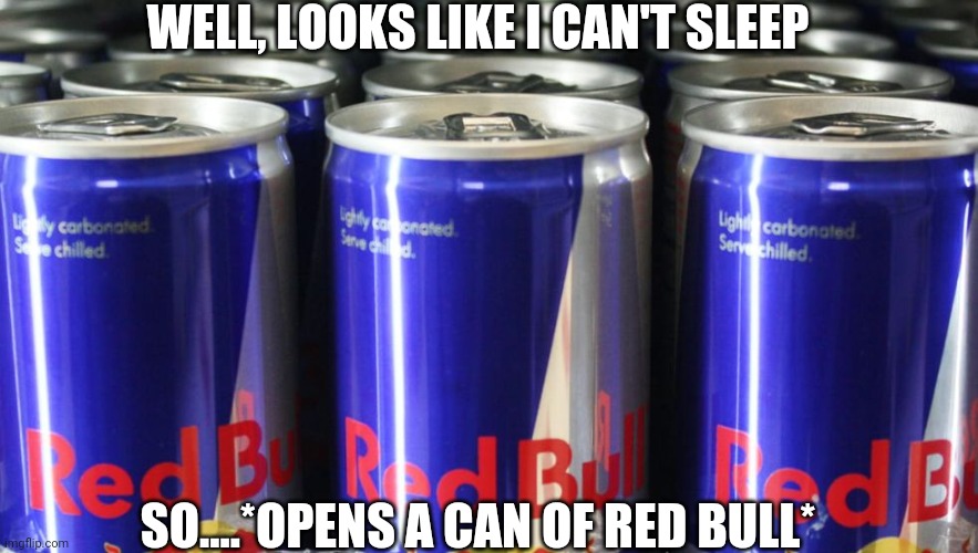 Cans of Red bull | WELL, LOOKS LIKE I CAN'T SLEEP; SO....*OPENS A CAN OF RED BULL* | image tagged in cans of red bull | made w/ Imgflip meme maker