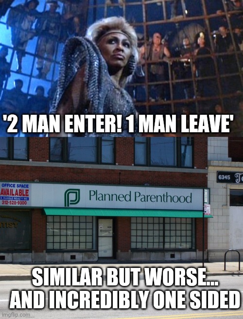 Beyond thunderdome... And near planned Parenthood | '2 MAN ENTER! 1 MAN LEAVE'; SIMILAR BUT WORSE... AND INCREDIBLY ONE SIDED | image tagged in thunderdome,planned parenthood | made w/ Imgflip meme maker