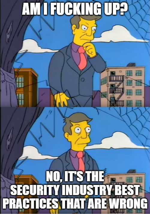 Skinner Out Of Touch | AM I FUCKING UP? NO, IT'S THE SECURITY INDUSTRY BEST PRACTICES THAT ARE WRONG | image tagged in skinner out of touch | made w/ Imgflip meme maker