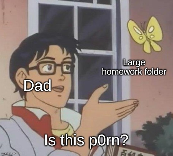 *points towards imgflip* is this happiness? | Large homework folder; Dad; Is this p0rn? | image tagged in memes,is this a pigeon,dad,homework,folder | made w/ Imgflip meme maker