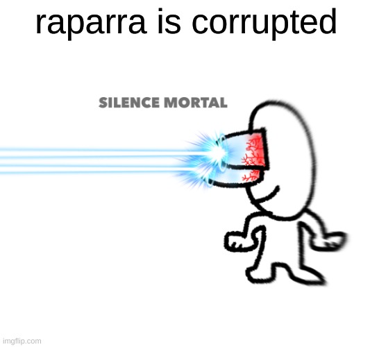 silence mortal | raparra is corrupted | image tagged in silence mortal | made w/ Imgflip meme maker