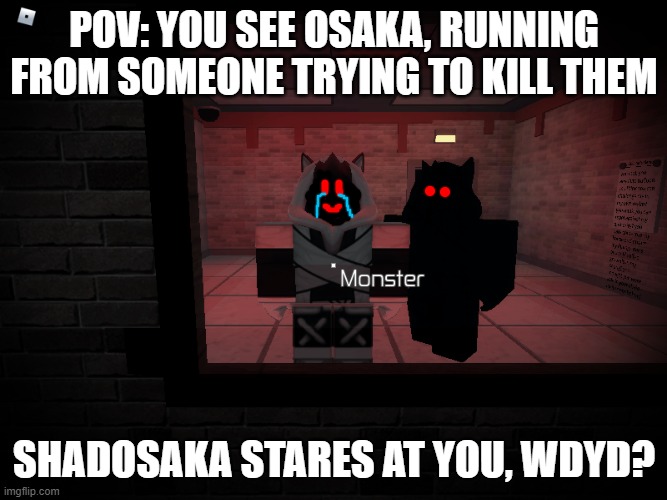 First RP. | POV: YOU SEE OSAKA, RUNNING FROM SOMEONE TRYING TO KILL THEM; SHADOSAKA STARES AT YOU, WDYD? | image tagged in roleplaying | made w/ Imgflip meme maker