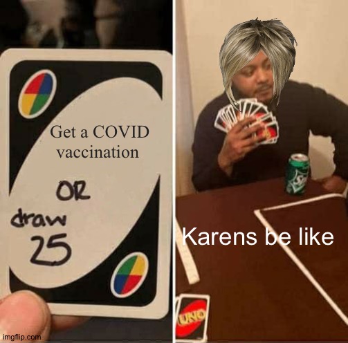 UNO Draw 25 Cards | Get a COVID vaccination; Karens be like | image tagged in memes,uno draw 25 cards | made w/ Imgflip meme maker