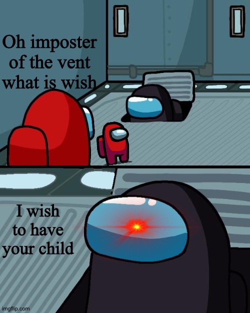 o imposter of the vent what is your wisdom | Oh imposter of the vent what is wish; I wish to have your child | image tagged in o imposter of the vent what is your wisdom | made w/ Imgflip meme maker