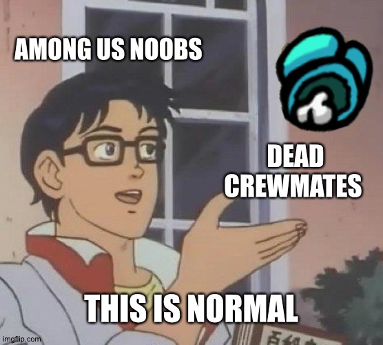 Among us noobs be like | AMONG US NOOBS; DEAD CREWMATES; THIS IS NORMAL | image tagged in memes,is this a pigeon | made w/ Imgflip meme maker