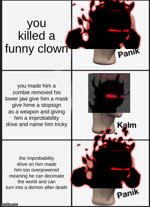 Panik Kalm Panik Meme | you killed a funny clown; you made him a zombie removed his lower jaw give him a mask give hime a stopsign as a weapon and giving him a improbability drive and name him tricky; the improbability drive on him made him too overpowered meaning he can decimate the world and can turn into a demon after death | image tagged in memes,panik kalm panik | made w/ Imgflip meme maker