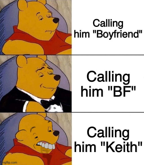 His name isn't "Keith", people. | Calling him "Boyfriend"; Calling him "BF"; Calling him "Keith" | image tagged in best better blurst | made w/ Imgflip meme maker