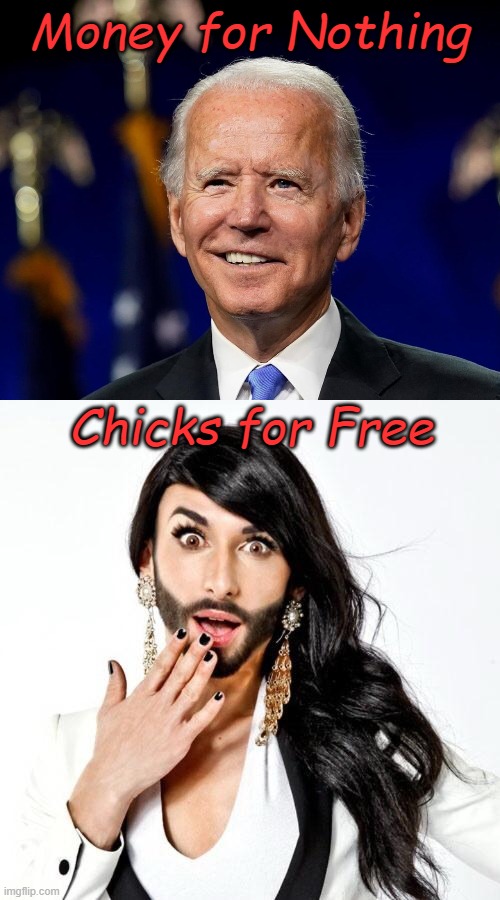 Just thinking about Biden's priorities | Money for Nothing; Chicks for Free | image tagged in hold my beer biden,sarcastic transsexual | made w/ Imgflip meme maker