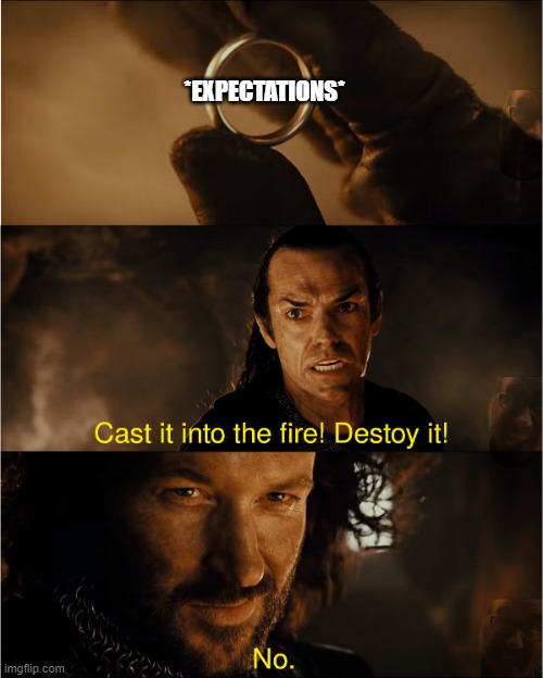 Expectations | *EXPECTATIONS* | image tagged in cast it into the fire,expectations,standards,disappointed,disappointment | made w/ Imgflip meme maker