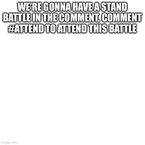 Jojo stand fight in comment | WE’RE GONNA HAVE A STAND BATTLE IN THE COMMENT, COMMENT #ATTEND TO ATTEND THIS BATTLE | image tagged in memes,blank transparent square | made w/ Imgflip meme maker