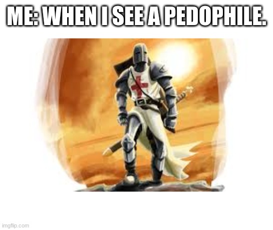 Angry Christian | ME: WHEN I SEE A PEDOPHILE. | image tagged in angry christian,christian,christianity,crusader | made w/ Imgflip meme maker
