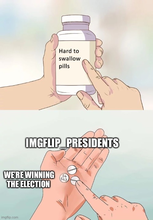 Hard To Swallow Pills | IMGFLIP_PRESIDENTS; WE’RE WINNING THE ELECTION | image tagged in memes,hard to swallow pills,eym,ym,eym party | made w/ Imgflip meme maker