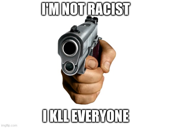 Blank White Template | I'M NOT RACIST; I KLL EVERYONE | image tagged in blank white template | made w/ Imgflip meme maker