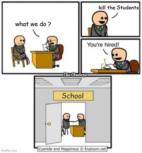 what we do ? | kill the Students; what we do ? Ilia Ghasemi; School | image tagged in your hired,memes,school,teacher,student,teachers | made w/ Imgflip meme maker