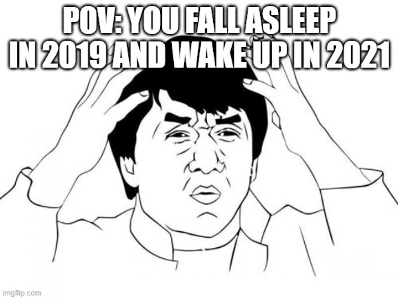 Jackie Chan WTF | POV: YOU FALL ASLEEP IN 2019 AND WAKE UP IN 2021 | image tagged in memes,jackie chan wtf | made w/ Imgflip meme maker