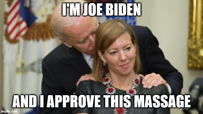 Creepy Joe Biden | I'M JOE BIDEN; AND I APPROVE THIS MASSAGE | image tagged in creepy joe biden | made w/ Imgflip meme maker