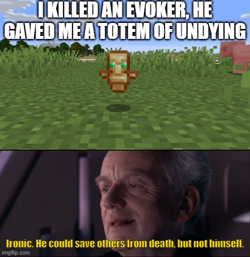 Ironic | I KILLED AN EVOKER, HE GAVED ME A TOTEM OF UNDYING; Ironic. He could save others from death, but not himself. | image tagged in palpatine ironic,minecraft,minecraft villagers | made w/ Imgflip meme maker