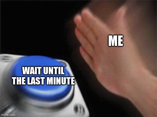 Blank Nut Button Meme | WAIT UNTIL THE LAST MINUTE ME | image tagged in memes,blank nut button | made w/ Imgflip meme maker