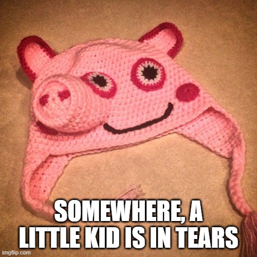 Poor Piggy | SOMEWHERE, A LITTLE KID IS IN TEARS | image tagged in you had one job | made w/ Imgflip meme maker