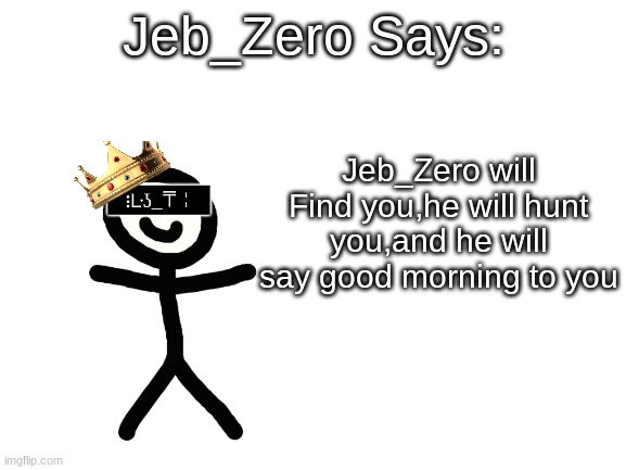 Jeb_Zero | Jeb_Zero will Find you,he will hunt you,and he will say good morning to you | image tagged in jeb_zero | made w/ Imgflip meme maker