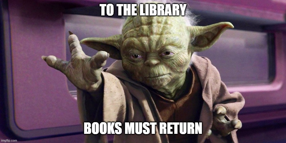 library | TO THE LIBRARY; BOOKS MUST RETURN | image tagged in star wars yoda | made w/ Imgflip meme maker