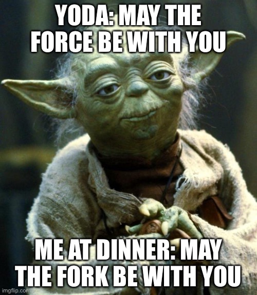 Star Wars Yoda Meme | YODA: MAY THE FORCE BE WITH YOU; ME AT DINNER: MAY THE FORK BE WITH YOU | image tagged in memes,star wars yoda | made w/ Imgflip meme maker