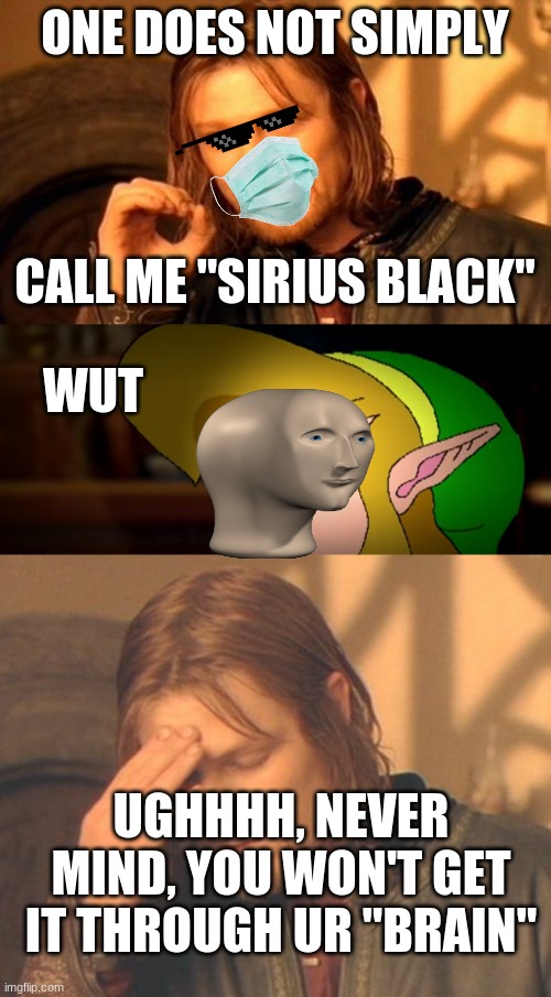 meme man frustrates boromir | ONE DOES NOT SIMPLY; CALL ME "SIRIUS BLACK"; WUT; UGHHHH, NEVER MIND, YOU WON'T GET IT THROUGH UR "BRAIN" | image tagged in memes,one does not simply,frustrated boromir,meme man | made w/ Imgflip meme maker