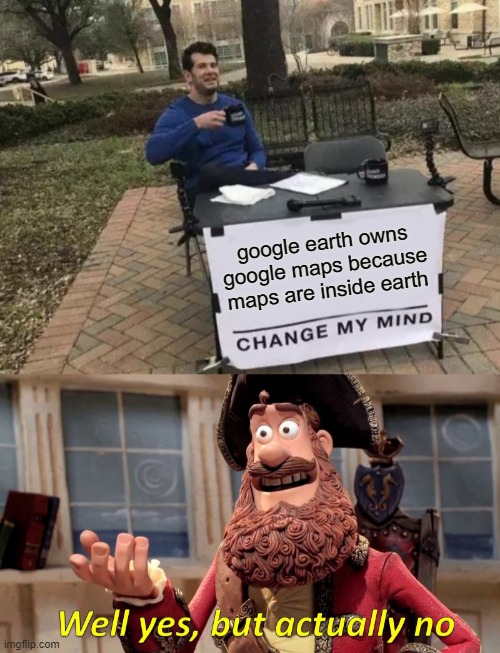 i mean, it could make sense | google earth owns google maps because maps are inside earth | image tagged in memes,change my mind,well yes but actually no,google maps,google earth | made w/ Imgflip meme maker