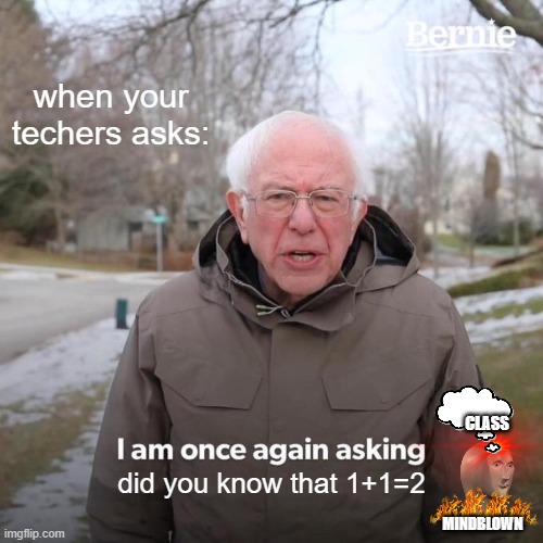 your class when you ask them the easiest math question | when your techers asks:; CLASS; did you know that 1+1=2; MINDBLOWN | image tagged in memes,bernie i am once again asking for your support | made w/ Imgflip meme maker