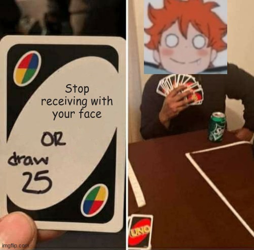 UNO Draw 25 Cards Meme | Stop receiving with your face | image tagged in memes,uno draw 25 cards | made w/ Imgflip meme maker