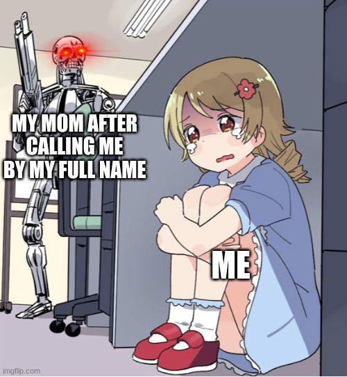 Anime Girl Hiding from Terminator |  MY MOM AFTER CALLING ME BY MY FULL NAME; ME | image tagged in anime girl hiding from terminator,funny | made w/ Imgflip meme maker