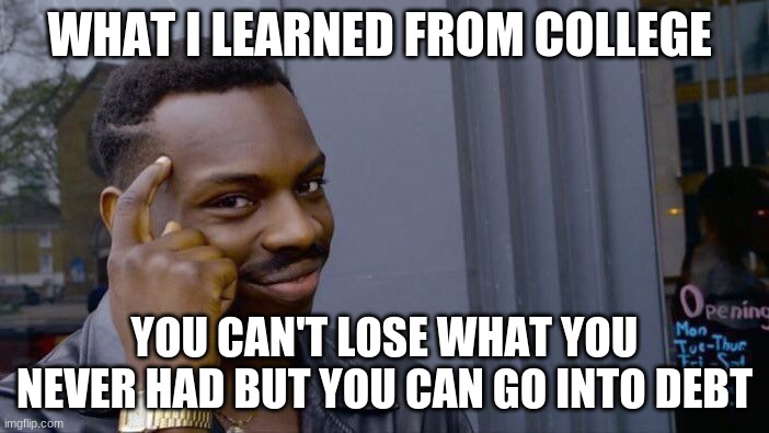 Roll Safe Think About It Meme |  WHAT I LEARNED FROM COLLEGE; YOU CAN'T LOSE WHAT YOU NEVER HAD BUT YOU CAN GO INTO DEBT | image tagged in memes,roll safe think about it | made w/ Imgflip meme maker