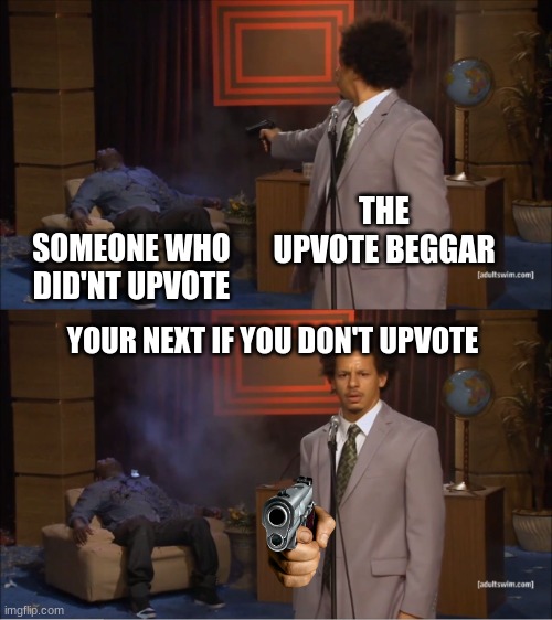 Who Killed Hannibal | THE UPVOTE BEGGAR; SOMEONE WHO DID'NT UPVOTE; YOUR NEXT IF YOU DON'T UPVOTE | image tagged in memes,who killed hannibal | made w/ Imgflip meme maker
