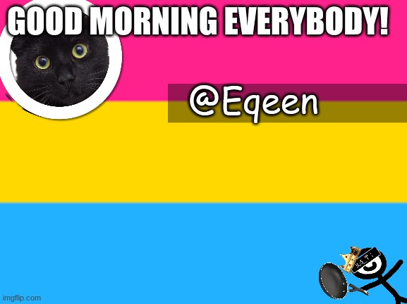 Equeen | GOOD MORNING EVERYBODY! | image tagged in equeen | made w/ Imgflip meme maker