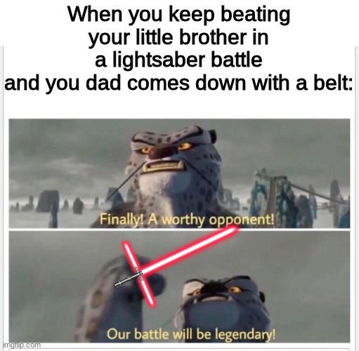 yes, the boss battle begins | When you keep beating your little brother in a lightsaber battle
and you dad comes down with a belt: | image tagged in finally a worthy opponent,memes | made w/ Imgflip meme maker
