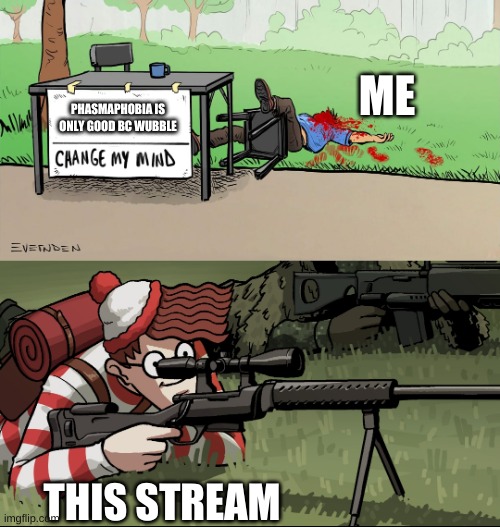 pwease don't hurt meh. | ME; PHASMAPHOBIA IS ONLY GOOD BC WUBBLE; THIS STREAM | image tagged in waldo snipes change my mind guy,don't hurt me,i'm just a kid,wimblur scoot x shovel,dank memes,do you even read these | made w/ Imgflip meme maker