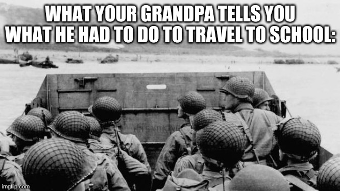 WW2 | WHAT YOUR GRANDPA TELLS YOU WHAT HE HAD TO DO TO TRAVEL TO SCHOOL: | image tagged in ww2 | made w/ Imgflip meme maker