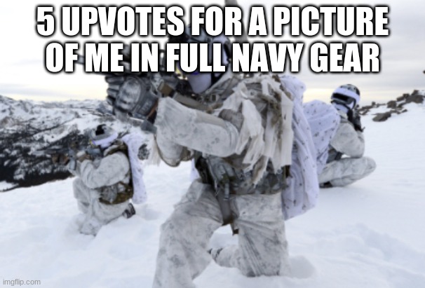 5 UPVOTES FOR A PICTURE OF ME IN FULL NAVY GEAR | made w/ Imgflip meme maker