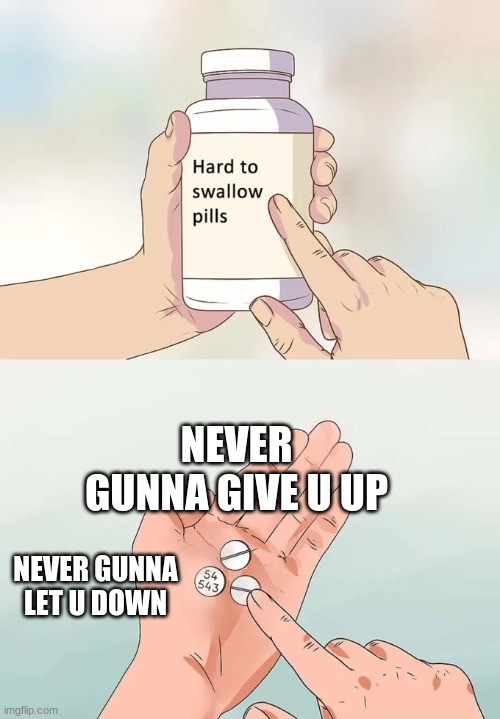 Hard To Swallow Pills Meme | NEVER GUNNA GIVE U UP; NEVER GUNNA LET U DOWN | image tagged in memes,hard to swallow pills | made w/ Imgflip meme maker